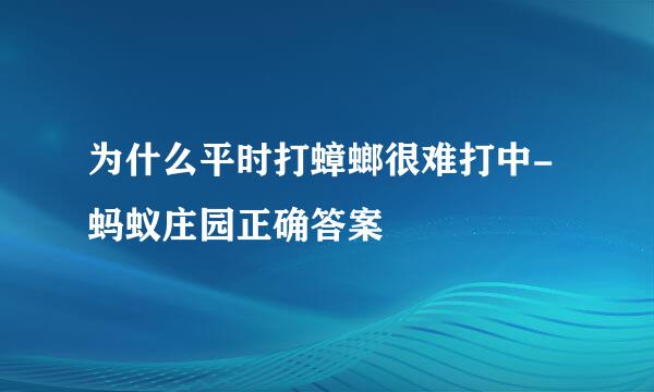 为什么平时打蟑螂很难打中-蚂蚁庄园正确答案