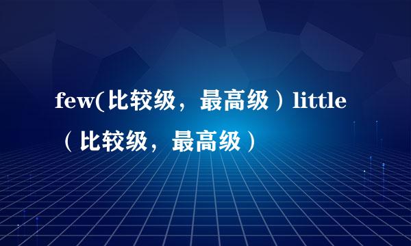 few(比较级，最高级）little（比较级，最高级）