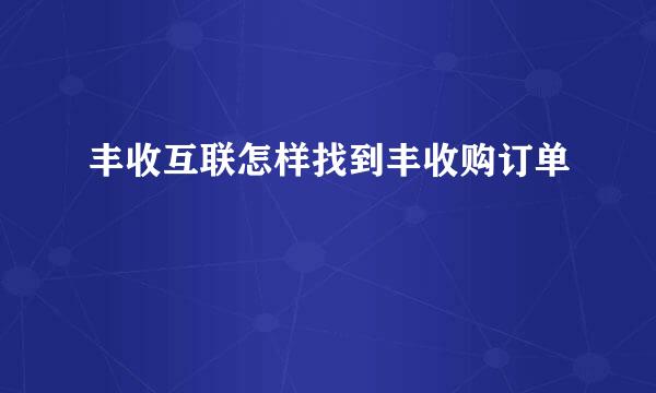 丰收互联怎样找到丰收购订单