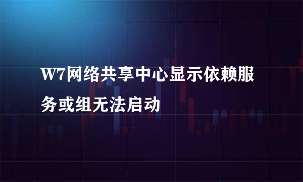 W7网络共享中心显示依赖服务或组无法启动