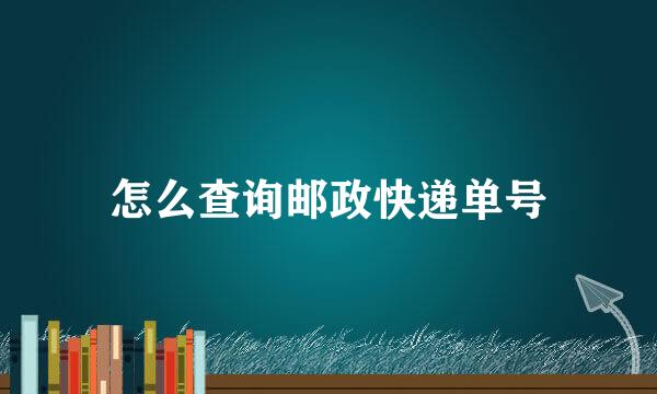 怎么查询邮政快递单号