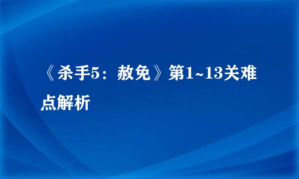 《杀手5：赦免》第1~13关难点解析