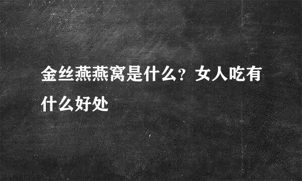 金丝燕燕窝是什么？女人吃有什么好处