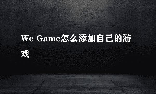 We Game怎么添加自己的游戏