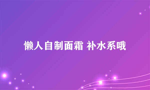 懒人自制面霜 补水系哦