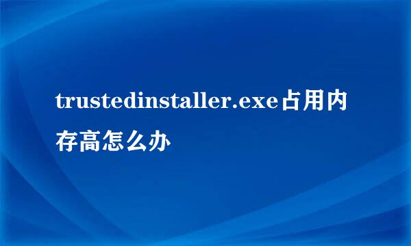 trustedinstaller.exe占用内存高怎么办