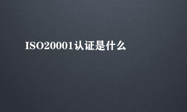 ISO20001认证是什么