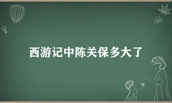 西游记中陈关保多大了