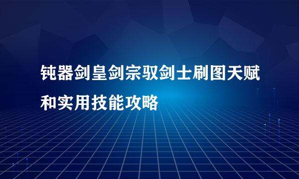 钝器剑皇剑宗驭剑士刷图天赋和实用技能攻略