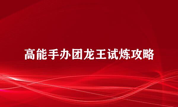 高能手办团龙王试炼攻略