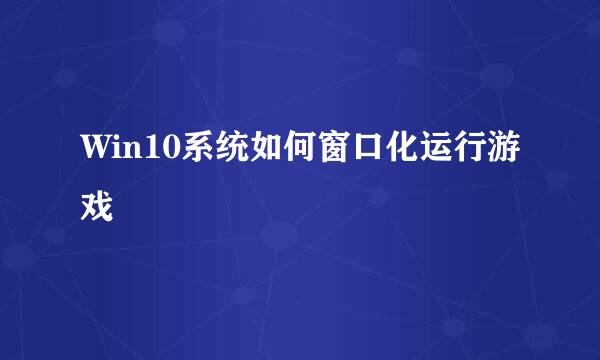 Win10系统如何窗口化运行游戏