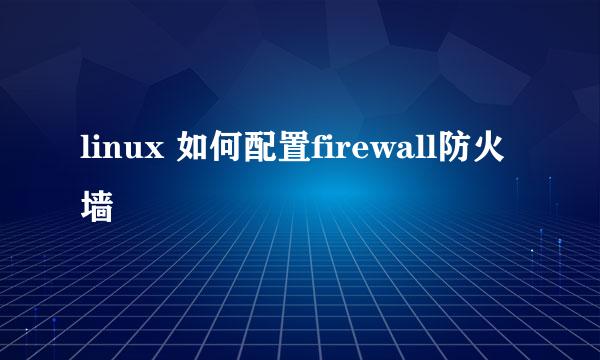 linux 如何配置firewall防火墙