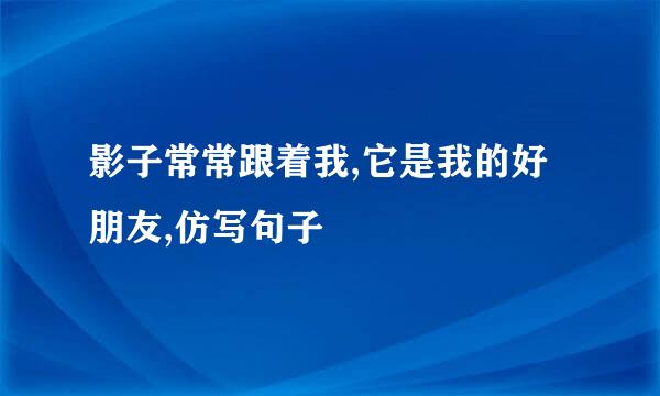 影子常常跟着我,它是我的好朋友,仿写句子