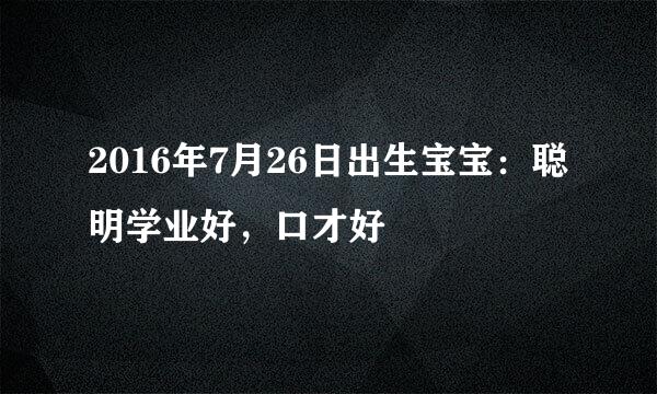 2016年7月26日出生宝宝：聪明学业好，口才好