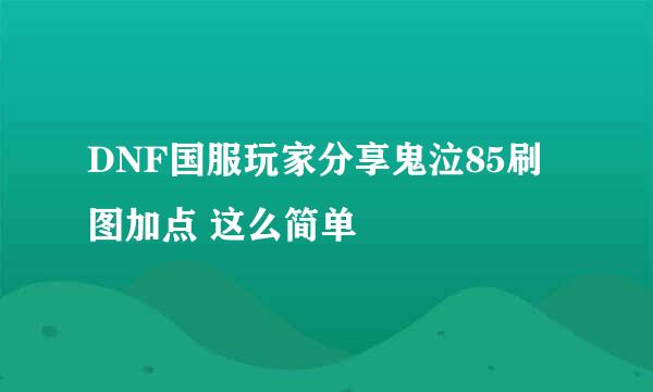 DNF国服玩家分享鬼泣85刷图加点 这么简单