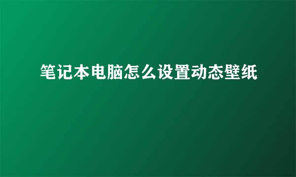 笔记本电脑怎么设置动态壁纸