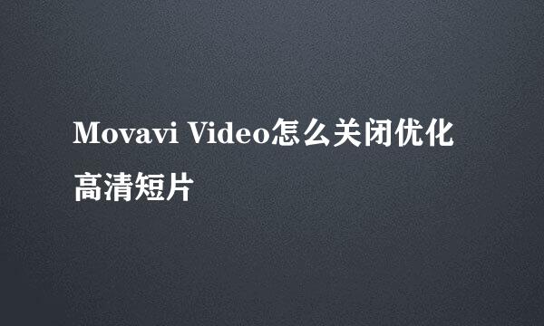 Movavi Video怎么关闭优化高清短片