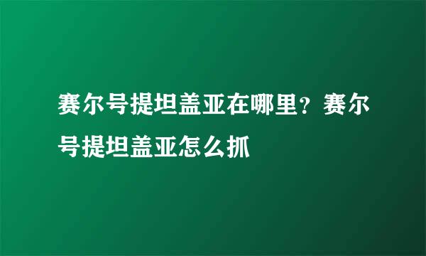 赛尔号提坦盖亚在哪里？赛尔号提坦盖亚怎么抓