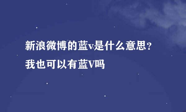 新浪微博的蓝v是什么意思？我也可以有蓝V吗