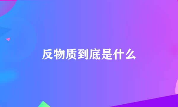 反物质到底是什么