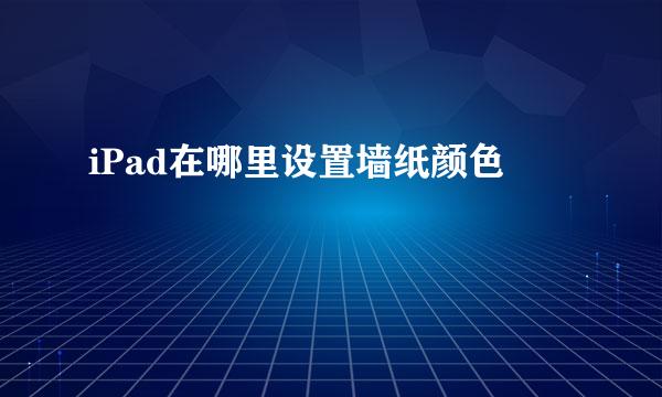 iPad在哪里设置墙纸颜色