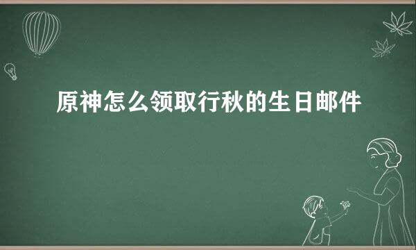 原神怎么领取行秋的生日邮件