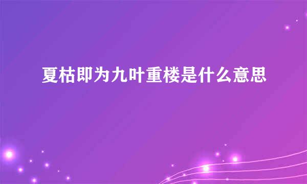 夏枯即为九叶重楼是什么意思