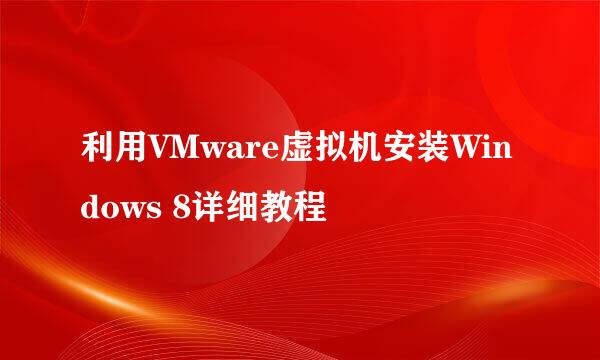 利用VMware虚拟机安装Windows 8详细教程