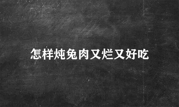 怎样炖兔肉又烂又好吃