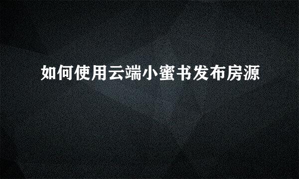 如何使用云端小蜜书发布房源