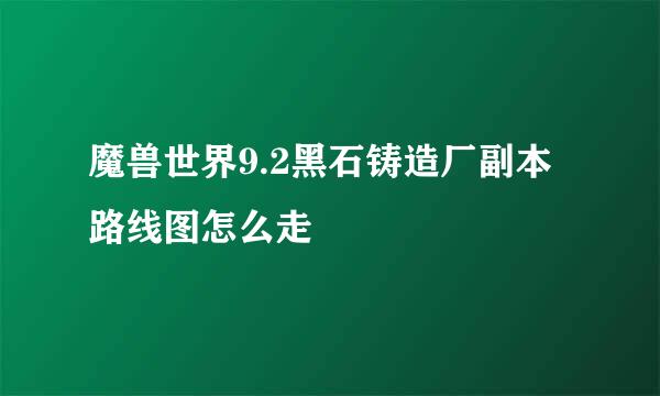 魔兽世界9.2黑石铸造厂副本路线图怎么走