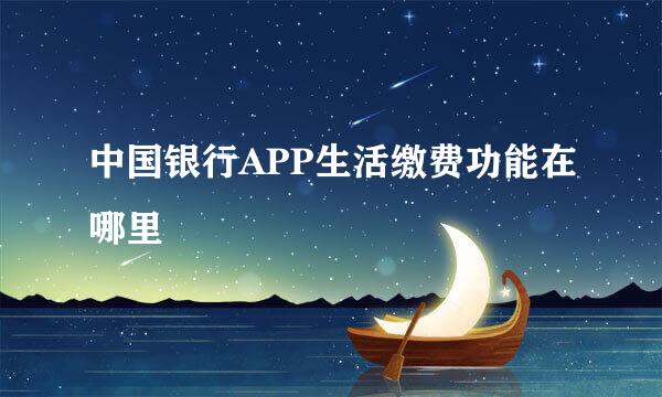 中国银行APP生活缴费功能在哪里