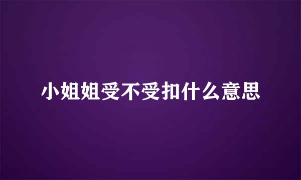 小姐姐受不受扣什么意思