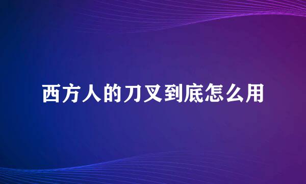 西方人的刀叉到底怎么用