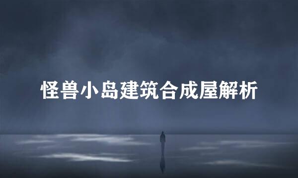 怪兽小岛建筑合成屋解析