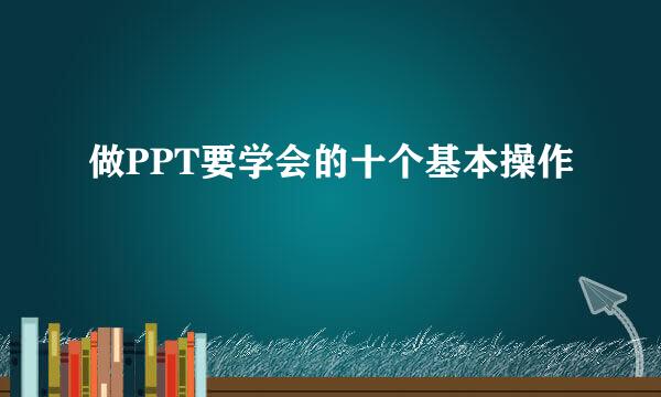 做PPT要学会的十个基本操作