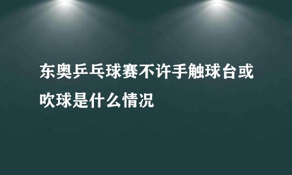 东奥乒乓球赛不许手触球台或吹球是什么情况