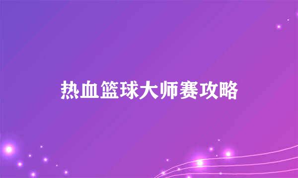 热血篮球大师赛攻略