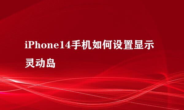 iPhone14手机如何设置显示灵动岛