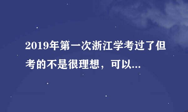 2019年第一次浙江学考过了但考的不是很理想，可以重考吗？重考之后，无论考多好就只能是D了