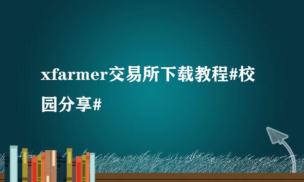 xfarmer交易所下载教程#校园分享#