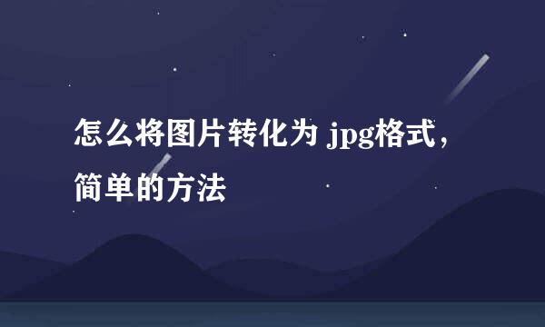 怎么将图片转化为 jpg格式，简单的方法