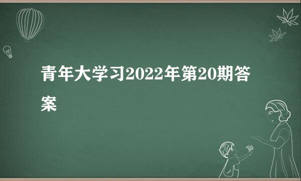 青年大学习2022年第20期答案