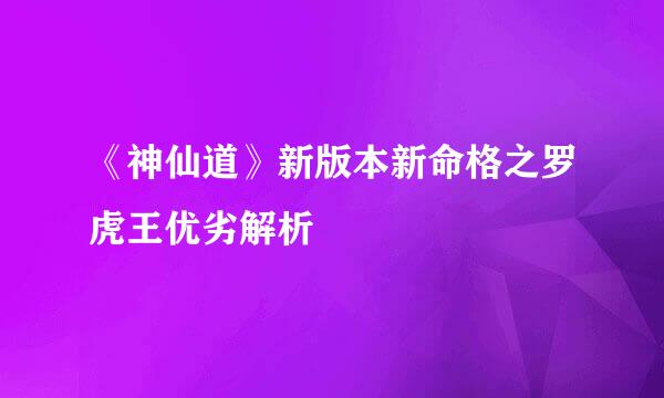 《神仙道》新版本新命格之罗虎王优劣解析