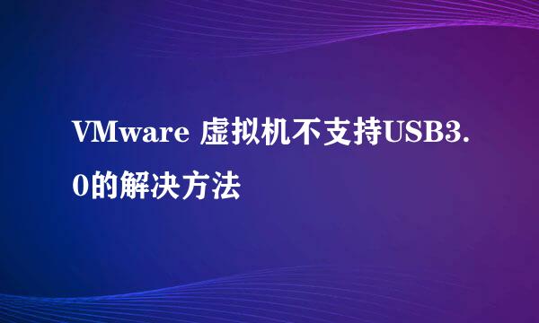 VMware 虚拟机不支持USB3.0的解决方法