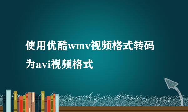 使用优酷wmv视频格式转码为avi视频格式