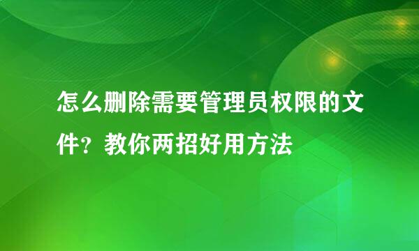 怎么删除需要管理员权限的文件？教你两招好用方法