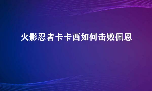 火影忍者卡卡西如何击败佩恩