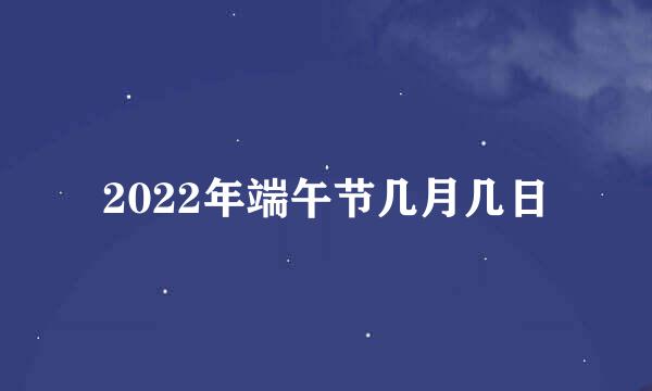 2022年端午节几月几日