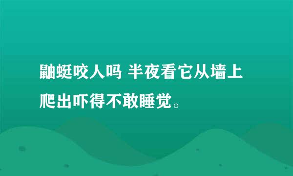 鼬蜓咬人吗 半夜看它从墙上爬出吓得不敢睡觉。